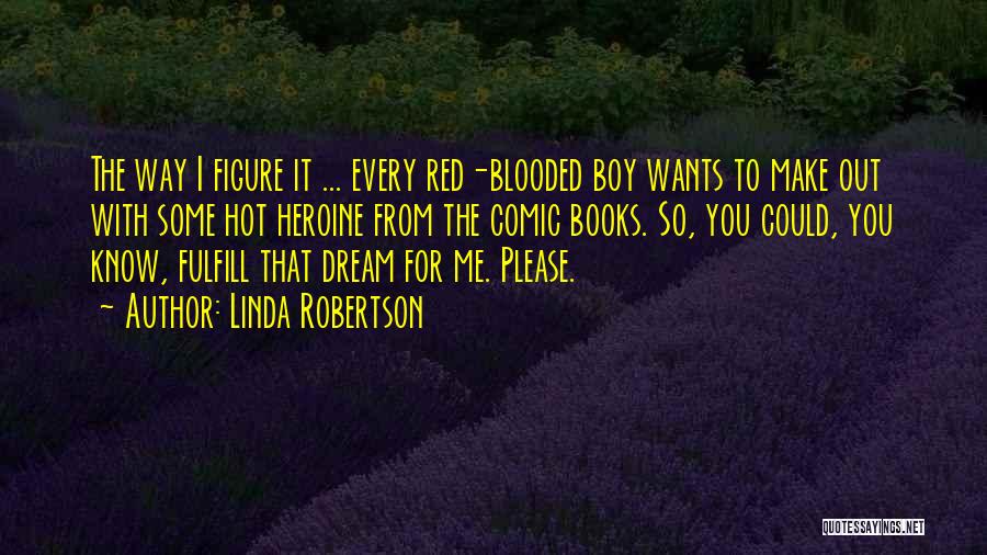 Linda Robertson Quotes: The Way I Figure It ... Every Red-blooded Boy Wants To Make Out With Some Hot Heroine From The Comic