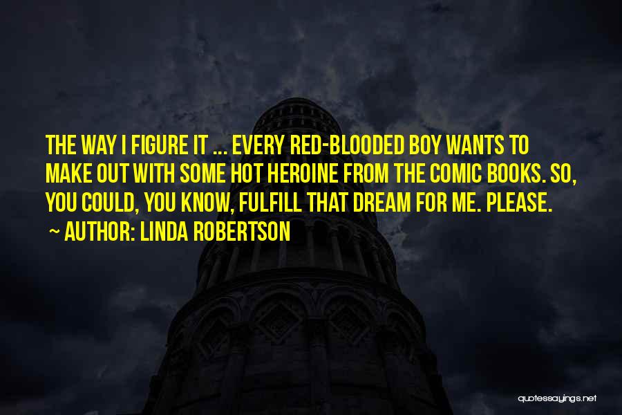 Linda Robertson Quotes: The Way I Figure It ... Every Red-blooded Boy Wants To Make Out With Some Hot Heroine From The Comic