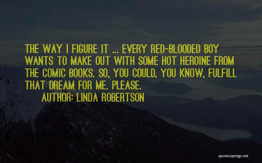 Linda Robertson Quotes: The Way I Figure It ... Every Red-blooded Boy Wants To Make Out With Some Hot Heroine From The Comic