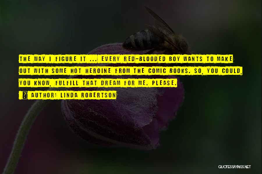 Linda Robertson Quotes: The Way I Figure It ... Every Red-blooded Boy Wants To Make Out With Some Hot Heroine From The Comic