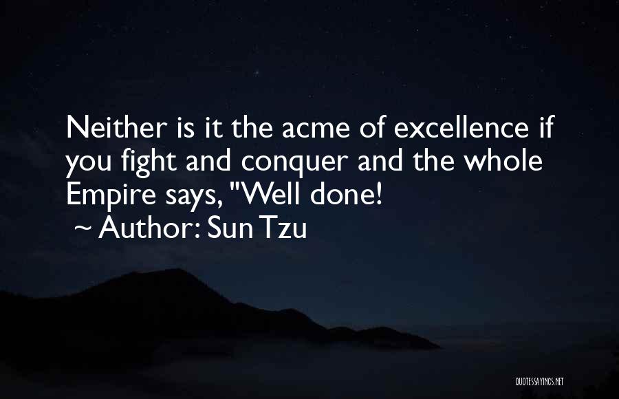 Sun Tzu Quotes: Neither Is It The Acme Of Excellence If You Fight And Conquer And The Whole Empire Says, Well Done!