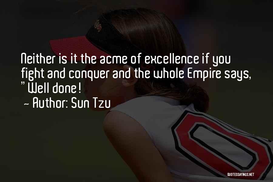 Sun Tzu Quotes: Neither Is It The Acme Of Excellence If You Fight And Conquer And The Whole Empire Says, Well Done!