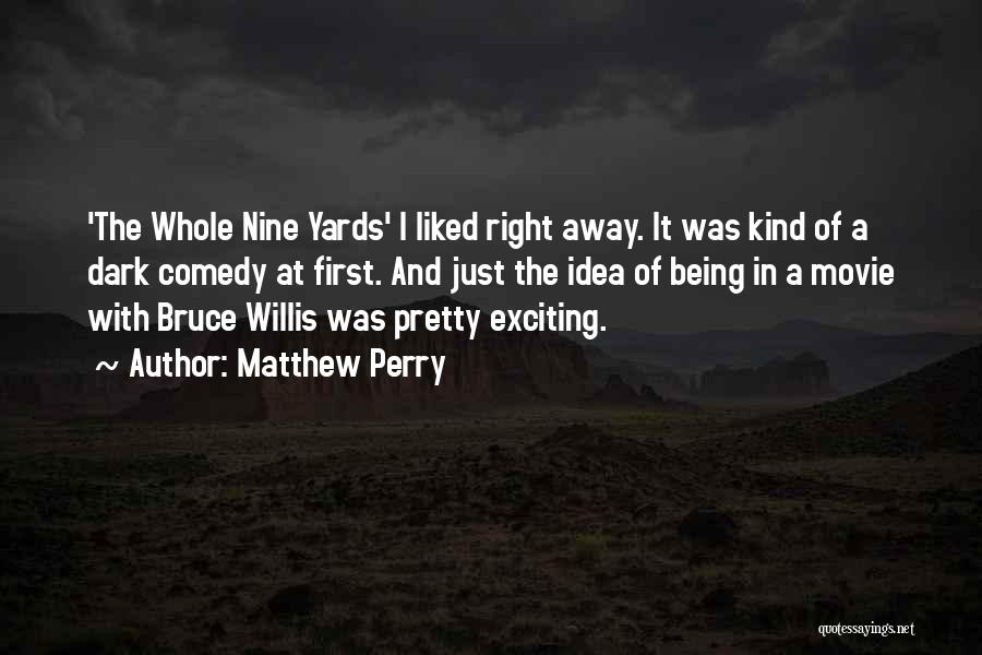 Matthew Perry Quotes: 'the Whole Nine Yards' I Liked Right Away. It Was Kind Of A Dark Comedy At First. And Just The
