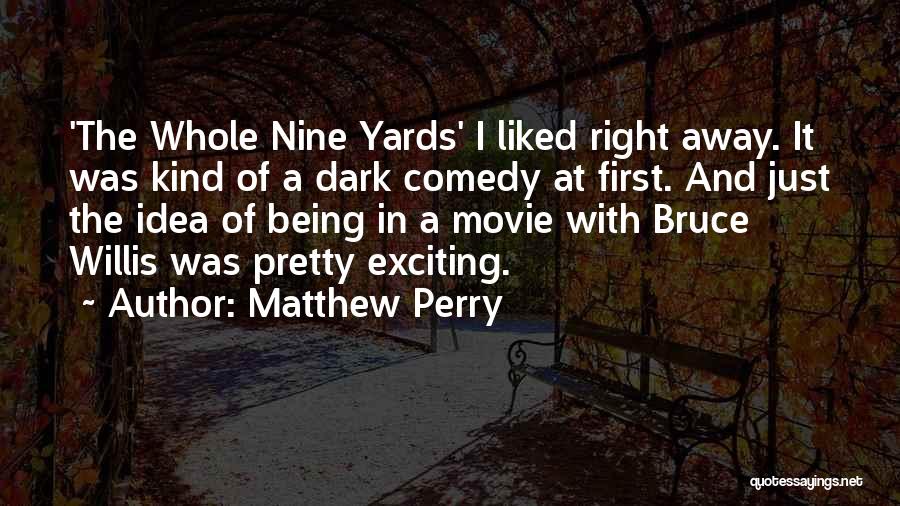 Matthew Perry Quotes: 'the Whole Nine Yards' I Liked Right Away. It Was Kind Of A Dark Comedy At First. And Just The