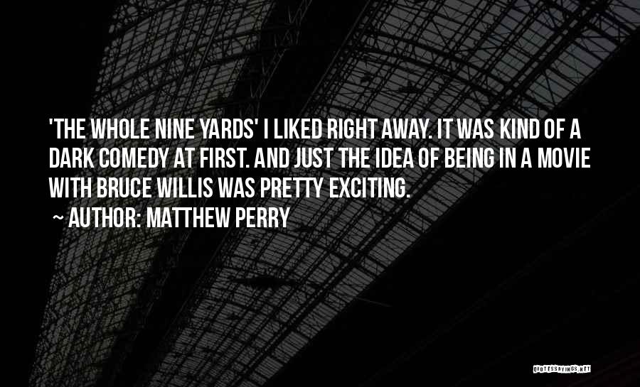 Matthew Perry Quotes: 'the Whole Nine Yards' I Liked Right Away. It Was Kind Of A Dark Comedy At First. And Just The