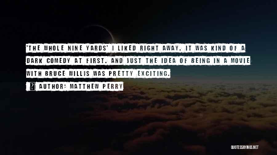 Matthew Perry Quotes: 'the Whole Nine Yards' I Liked Right Away. It Was Kind Of A Dark Comedy At First. And Just The