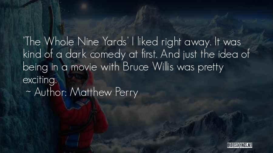 Matthew Perry Quotes: 'the Whole Nine Yards' I Liked Right Away. It Was Kind Of A Dark Comedy At First. And Just The