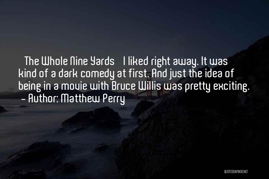 Matthew Perry Quotes: 'the Whole Nine Yards' I Liked Right Away. It Was Kind Of A Dark Comedy At First. And Just The