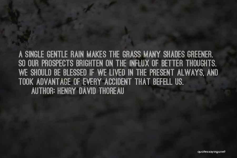 Henry David Thoreau Quotes: A Single Gentle Rain Makes The Grass Many Shades Greener. So Our Prospects Brighten On The Influx Of Better Thoughts.