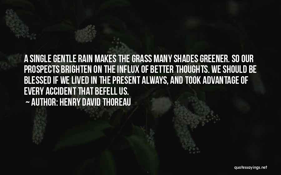 Henry David Thoreau Quotes: A Single Gentle Rain Makes The Grass Many Shades Greener. So Our Prospects Brighten On The Influx Of Better Thoughts.