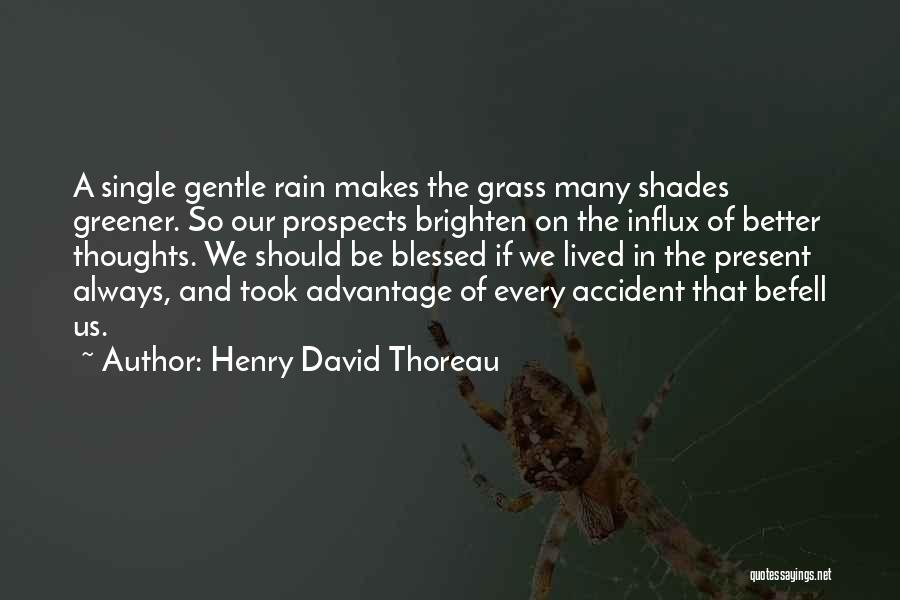 Henry David Thoreau Quotes: A Single Gentle Rain Makes The Grass Many Shades Greener. So Our Prospects Brighten On The Influx Of Better Thoughts.