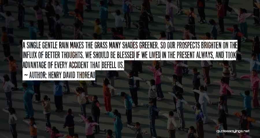 Henry David Thoreau Quotes: A Single Gentle Rain Makes The Grass Many Shades Greener. So Our Prospects Brighten On The Influx Of Better Thoughts.