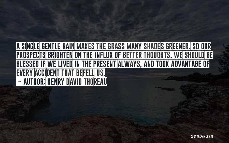 Henry David Thoreau Quotes: A Single Gentle Rain Makes The Grass Many Shades Greener. So Our Prospects Brighten On The Influx Of Better Thoughts.