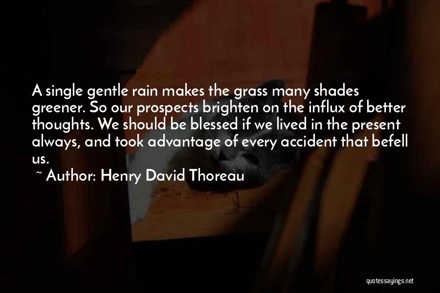 Henry David Thoreau Quotes: A Single Gentle Rain Makes The Grass Many Shades Greener. So Our Prospects Brighten On The Influx Of Better Thoughts.