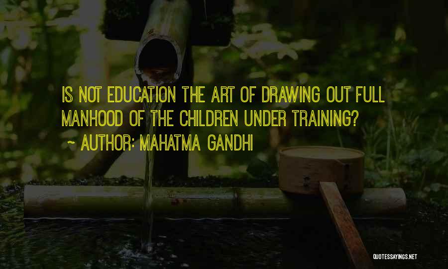 Mahatma Gandhi Quotes: Is Not Education The Art Of Drawing Out Full Manhood Of The Children Under Training?
