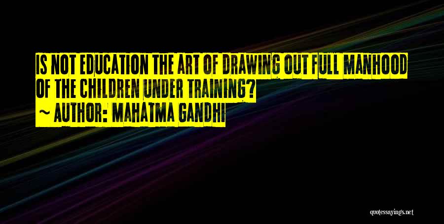 Mahatma Gandhi Quotes: Is Not Education The Art Of Drawing Out Full Manhood Of The Children Under Training?