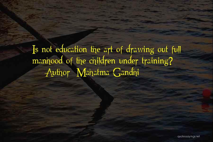 Mahatma Gandhi Quotes: Is Not Education The Art Of Drawing Out Full Manhood Of The Children Under Training?