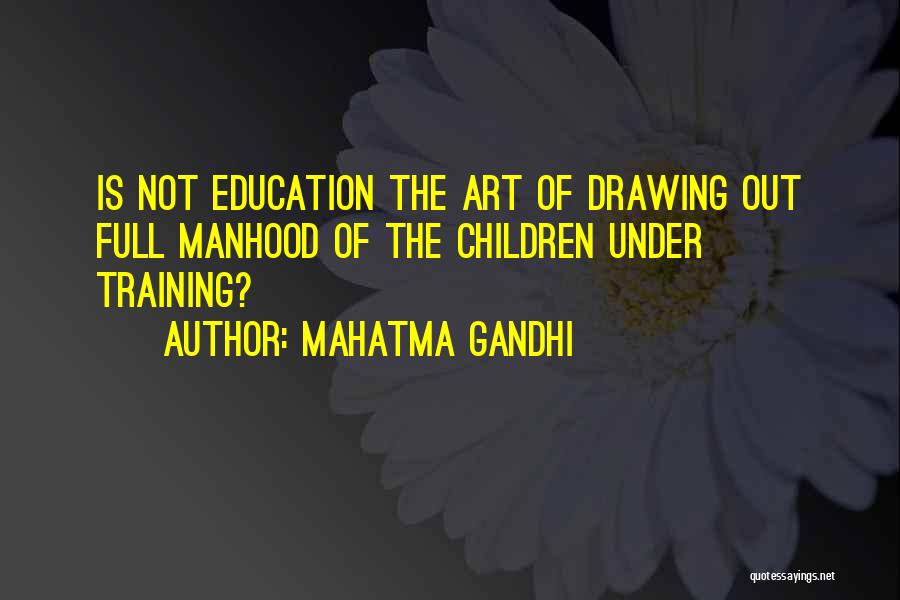 Mahatma Gandhi Quotes: Is Not Education The Art Of Drawing Out Full Manhood Of The Children Under Training?