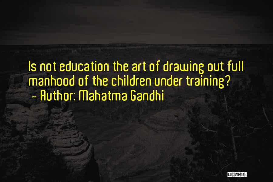Mahatma Gandhi Quotes: Is Not Education The Art Of Drawing Out Full Manhood Of The Children Under Training?