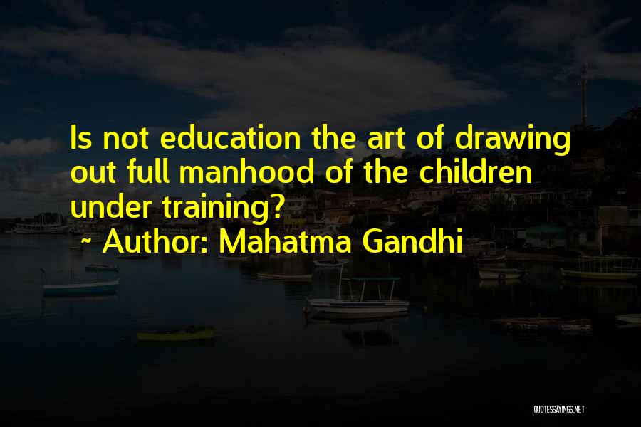 Mahatma Gandhi Quotes: Is Not Education The Art Of Drawing Out Full Manhood Of The Children Under Training?