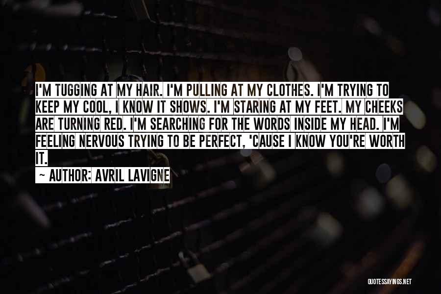 Avril Lavigne Quotes: I'm Tugging At My Hair. I'm Pulling At My Clothes. I'm Trying To Keep My Cool, I Know It Shows.