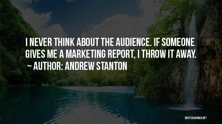 Andrew Stanton Quotes: I Never Think About The Audience. If Someone Gives Me A Marketing Report, I Throw It Away.