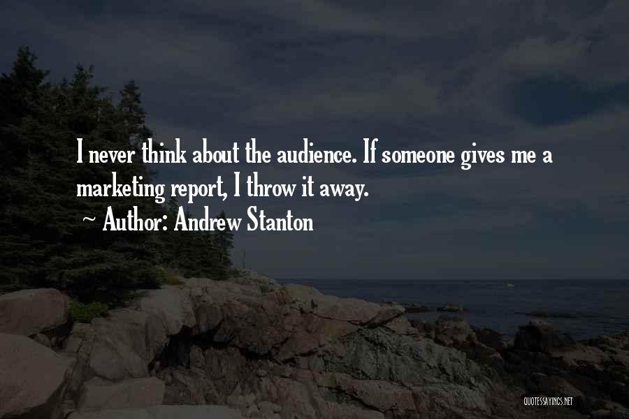 Andrew Stanton Quotes: I Never Think About The Audience. If Someone Gives Me A Marketing Report, I Throw It Away.