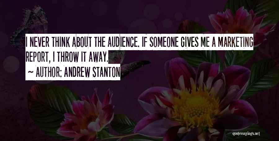 Andrew Stanton Quotes: I Never Think About The Audience. If Someone Gives Me A Marketing Report, I Throw It Away.