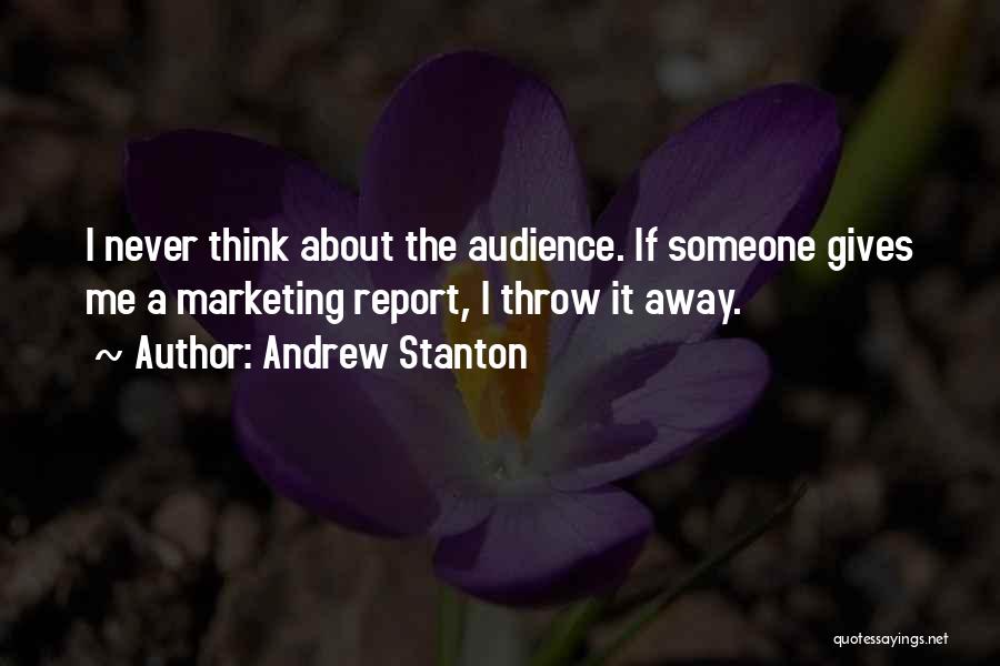 Andrew Stanton Quotes: I Never Think About The Audience. If Someone Gives Me A Marketing Report, I Throw It Away.