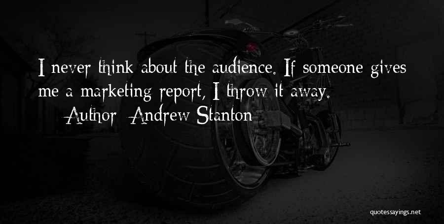 Andrew Stanton Quotes: I Never Think About The Audience. If Someone Gives Me A Marketing Report, I Throw It Away.