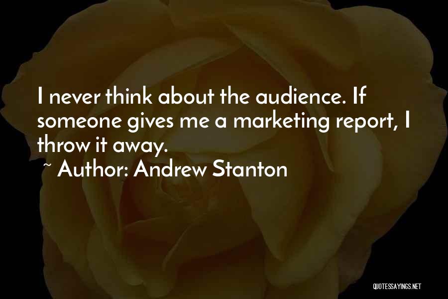 Andrew Stanton Quotes: I Never Think About The Audience. If Someone Gives Me A Marketing Report, I Throw It Away.