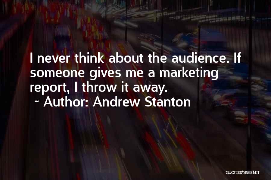 Andrew Stanton Quotes: I Never Think About The Audience. If Someone Gives Me A Marketing Report, I Throw It Away.