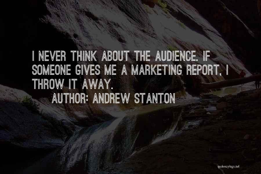 Andrew Stanton Quotes: I Never Think About The Audience. If Someone Gives Me A Marketing Report, I Throw It Away.