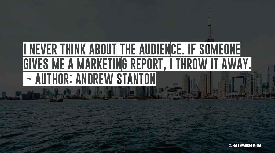 Andrew Stanton Quotes: I Never Think About The Audience. If Someone Gives Me A Marketing Report, I Throw It Away.