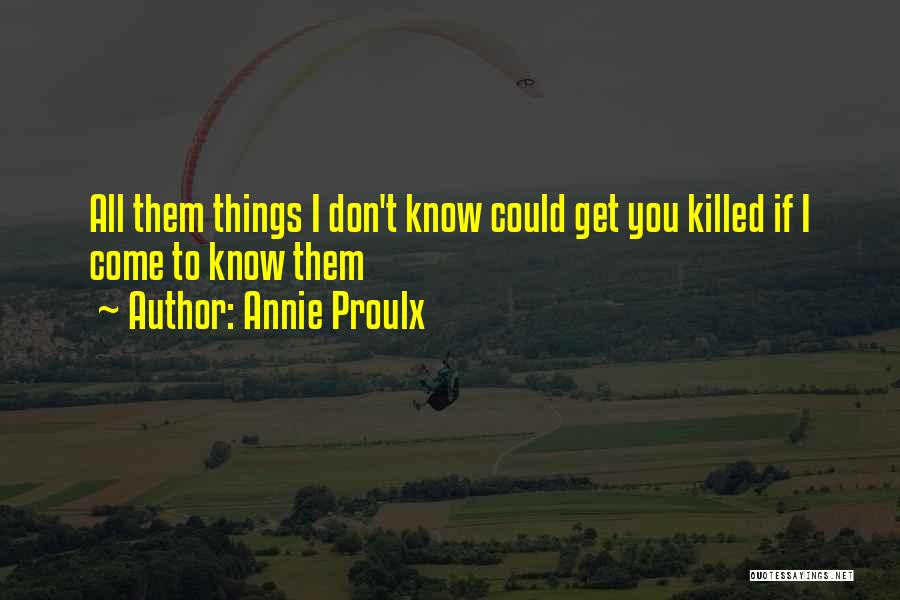 Annie Proulx Quotes: All Them Things I Don't Know Could Get You Killed If I Come To Know Them