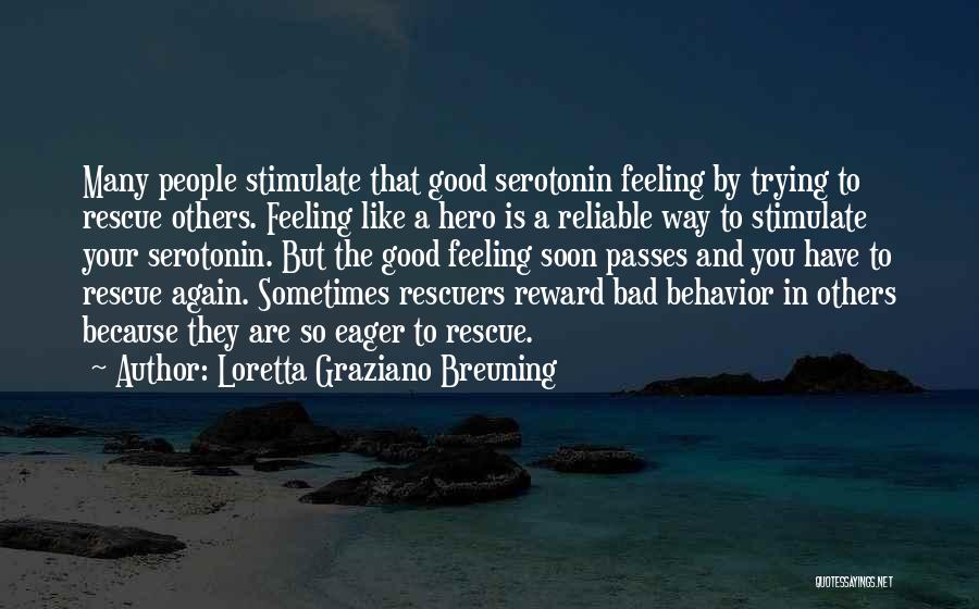 Loretta Graziano Breuning Quotes: Many People Stimulate That Good Serotonin Feeling By Trying To Rescue Others. Feeling Like A Hero Is A Reliable Way