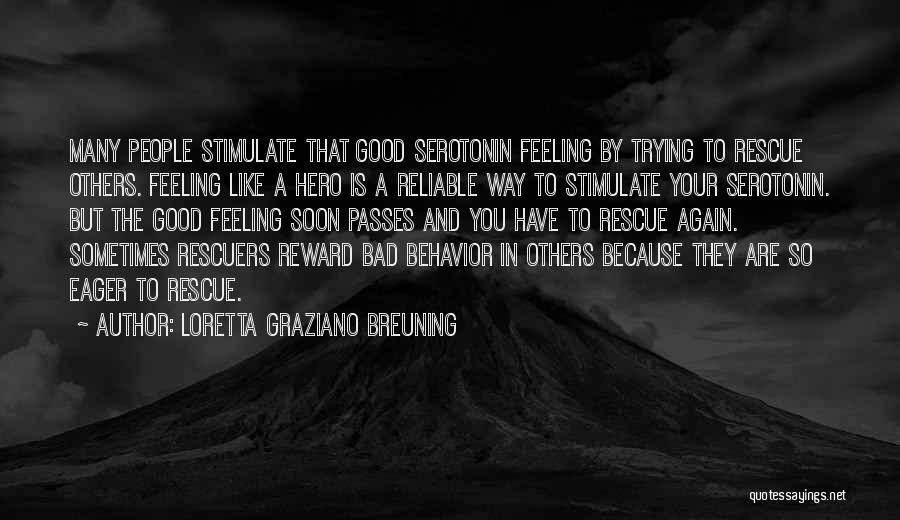 Loretta Graziano Breuning Quotes: Many People Stimulate That Good Serotonin Feeling By Trying To Rescue Others. Feeling Like A Hero Is A Reliable Way