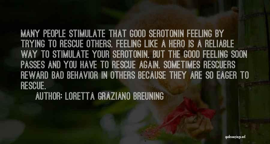 Loretta Graziano Breuning Quotes: Many People Stimulate That Good Serotonin Feeling By Trying To Rescue Others. Feeling Like A Hero Is A Reliable Way