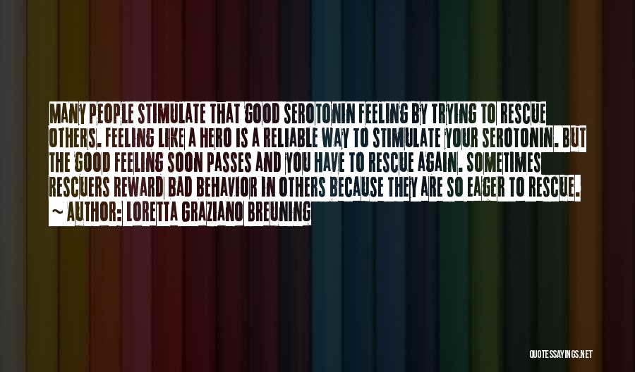 Loretta Graziano Breuning Quotes: Many People Stimulate That Good Serotonin Feeling By Trying To Rescue Others. Feeling Like A Hero Is A Reliable Way