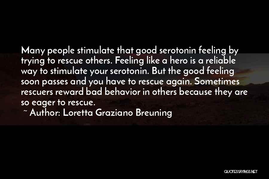 Loretta Graziano Breuning Quotes: Many People Stimulate That Good Serotonin Feeling By Trying To Rescue Others. Feeling Like A Hero Is A Reliable Way