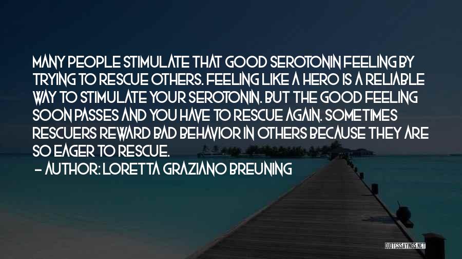 Loretta Graziano Breuning Quotes: Many People Stimulate That Good Serotonin Feeling By Trying To Rescue Others. Feeling Like A Hero Is A Reliable Way
