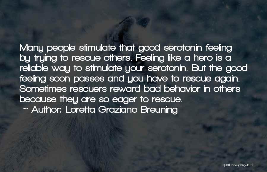 Loretta Graziano Breuning Quotes: Many People Stimulate That Good Serotonin Feeling By Trying To Rescue Others. Feeling Like A Hero Is A Reliable Way