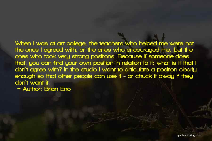 Brian Eno Quotes: When I Was At Art College, The Teachers Who Helped Me Were Not The Ones I Agreed With, Or The