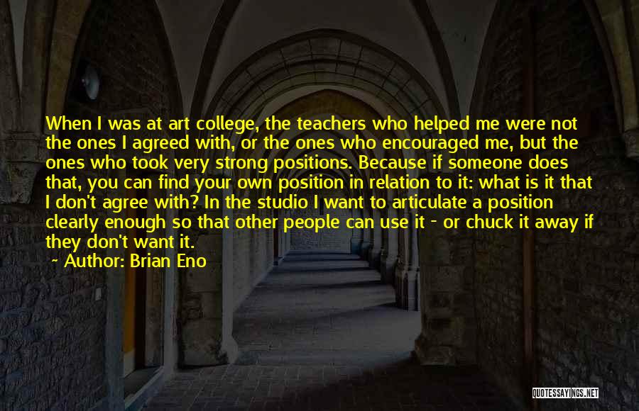 Brian Eno Quotes: When I Was At Art College, The Teachers Who Helped Me Were Not The Ones I Agreed With, Or The