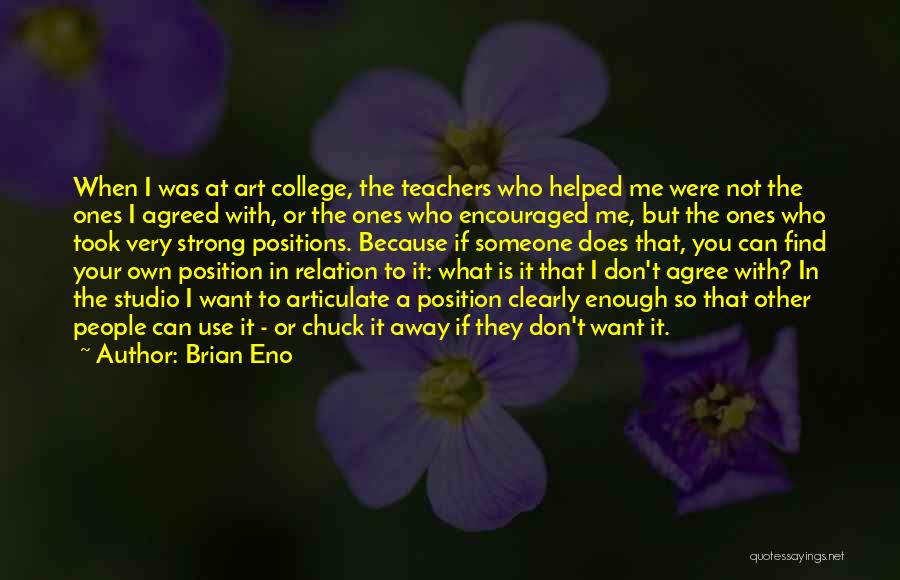 Brian Eno Quotes: When I Was At Art College, The Teachers Who Helped Me Were Not The Ones I Agreed With, Or The