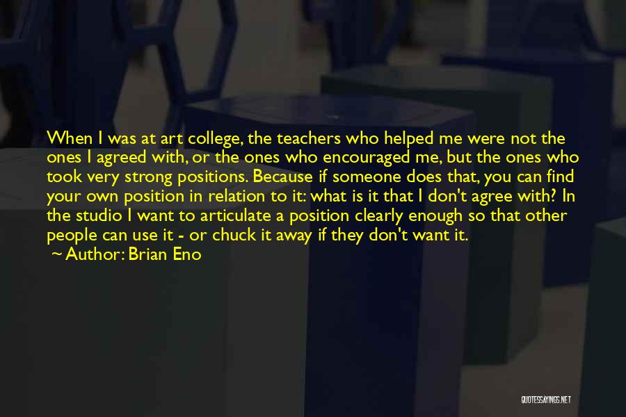 Brian Eno Quotes: When I Was At Art College, The Teachers Who Helped Me Were Not The Ones I Agreed With, Or The