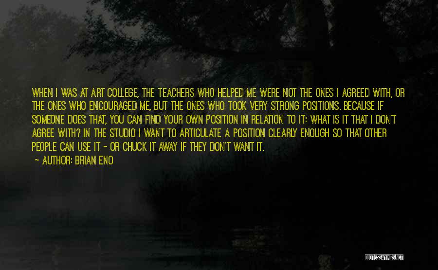 Brian Eno Quotes: When I Was At Art College, The Teachers Who Helped Me Were Not The Ones I Agreed With, Or The