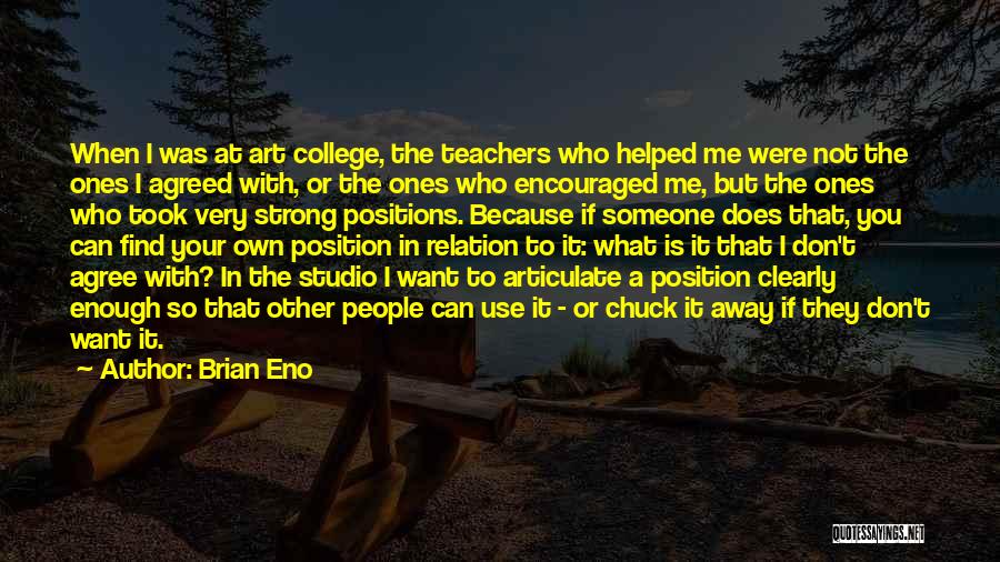 Brian Eno Quotes: When I Was At Art College, The Teachers Who Helped Me Were Not The Ones I Agreed With, Or The