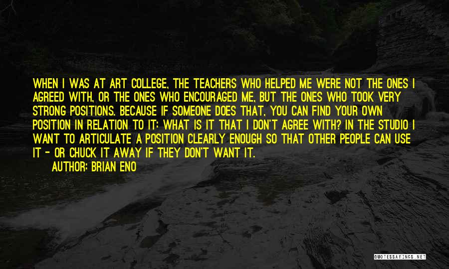 Brian Eno Quotes: When I Was At Art College, The Teachers Who Helped Me Were Not The Ones I Agreed With, Or The