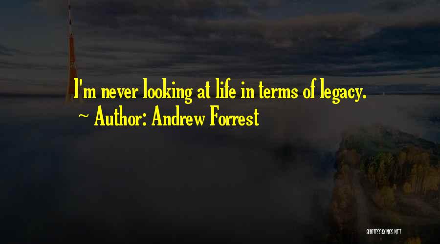 Andrew Forrest Quotes: I'm Never Looking At Life In Terms Of Legacy.